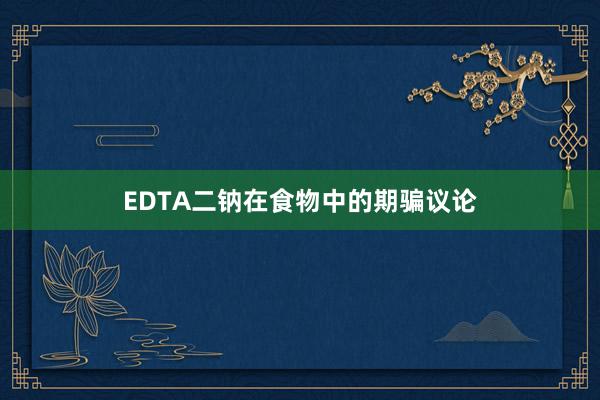 EDTA二钠在食物中的期骗议论