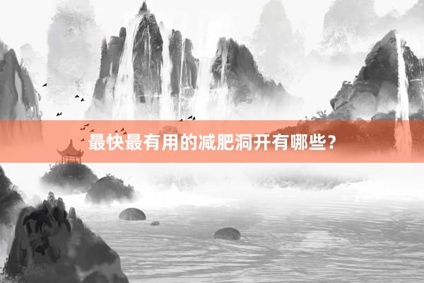 最快最有用的减肥洞开有哪些？