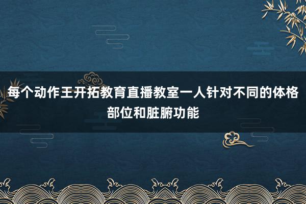 每个动作王开拓教育直播教室一人针对不同的体格部位和脏腑功能